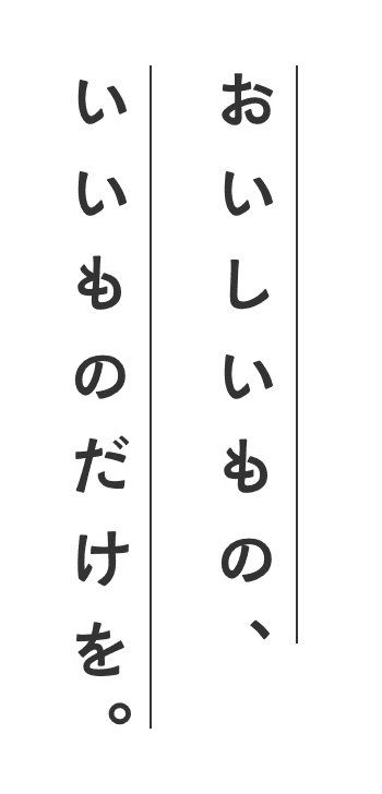 おいしいもの、いいものだけを。